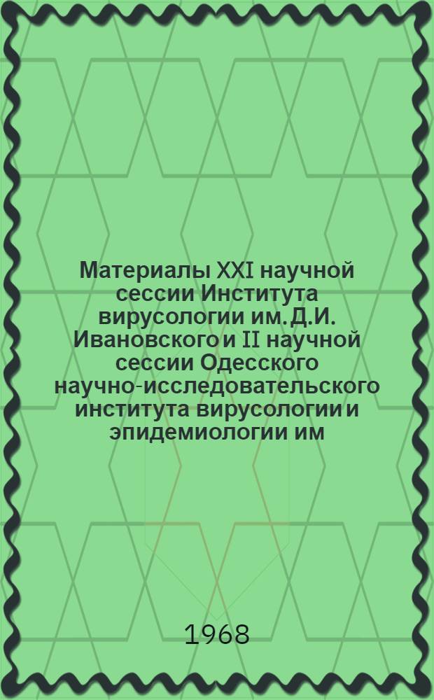 Материалы XXI научной сессии Института вирусологии им. Д.И. Ивановского и II научной сессии Одесского научно-исследовательского института вирусологии и эпидемиологии им. И.И. Мечникова : (Этиология, эпидемиология и профилактика вирусного гепатита). 21-24 окт. 1968 г. Ч. 1-. Ч. 2