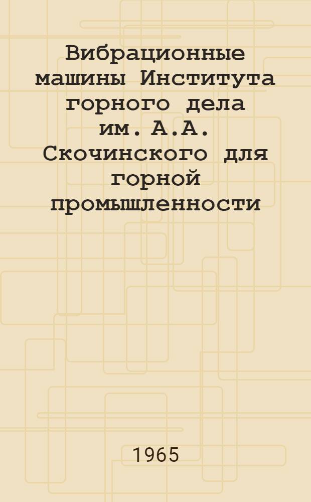 Вибрационные машины Института горного дела им. А.А. Скочинского для горной промышленности : (Руководство для выбора и проектирования). Ч. 2