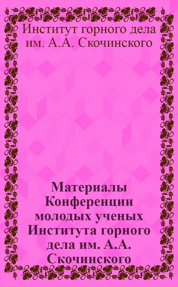 Материалы Конференции молодых ученых Института горного дела им. А.А. Скочинского : Сб. 1-