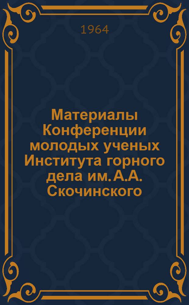 Материалы Конференции молодых ученых Института горного дела им. А.А. Скочинского : Сб. 1-. Сб. 1 : Вскрытие и разработка полезных ископаемых ; Механизация, экономика и безопасность горных работ