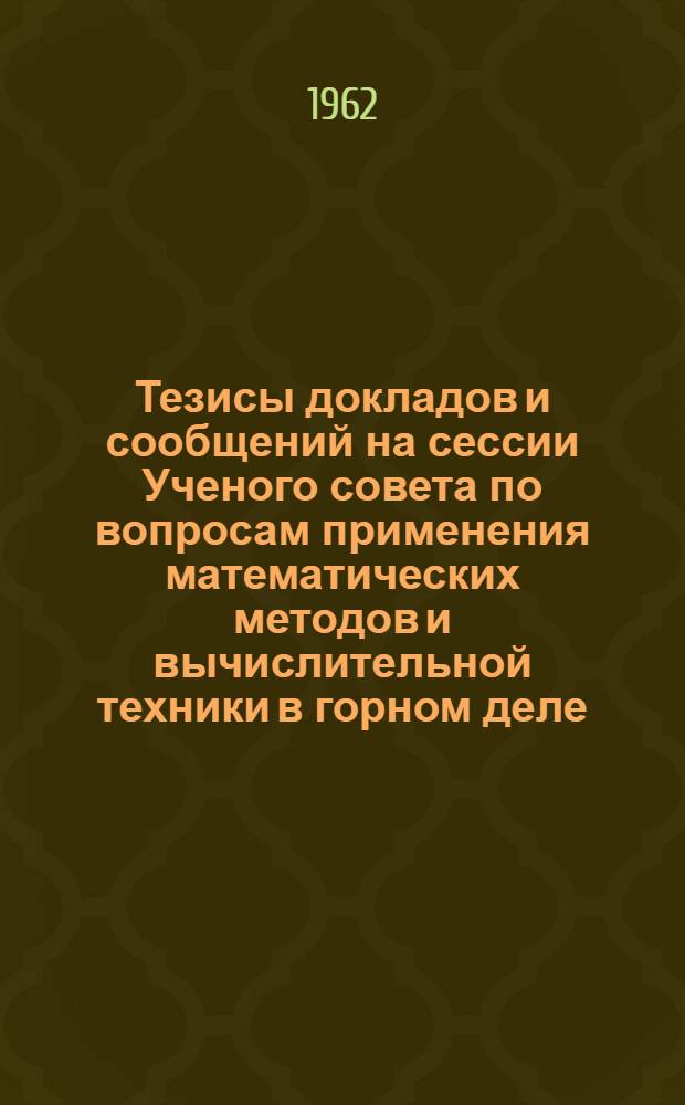 Тезисы докладов и сообщений на сессии Ученого совета по вопросам применения математических методов и вычислительной техники в горном деле : Сб. 1-. Сб. 1