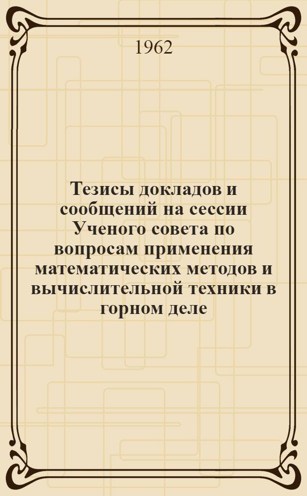 Тезисы докладов и сообщений на сессии Ученого совета по вопросам применения математических методов и вычислительной техники в горном деле : Сб. 1-. Сб. 4