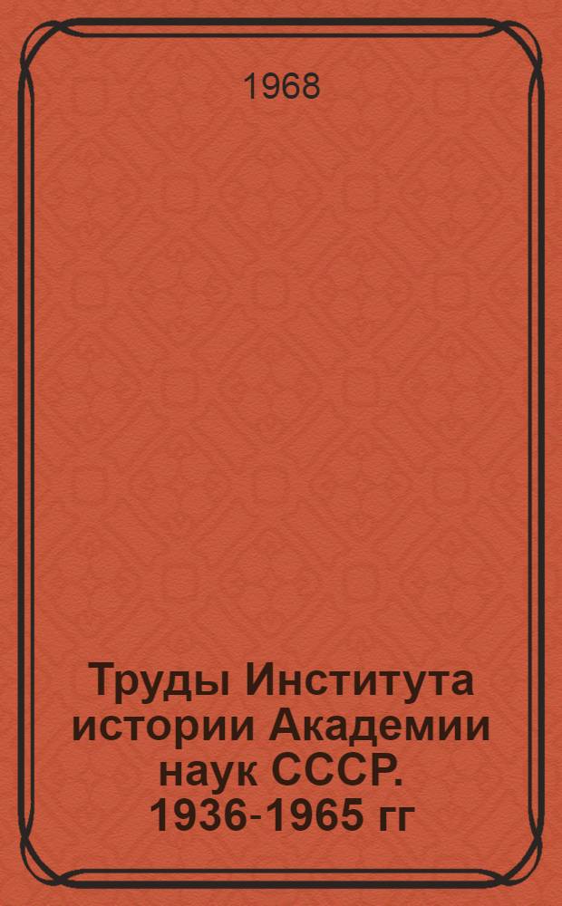 Труды Института истории Академии наук СССР. 1936-1965 гг : Библиография В 4 вып. Вып. 1-4. Вып. 1 : 1936-1954 гг.