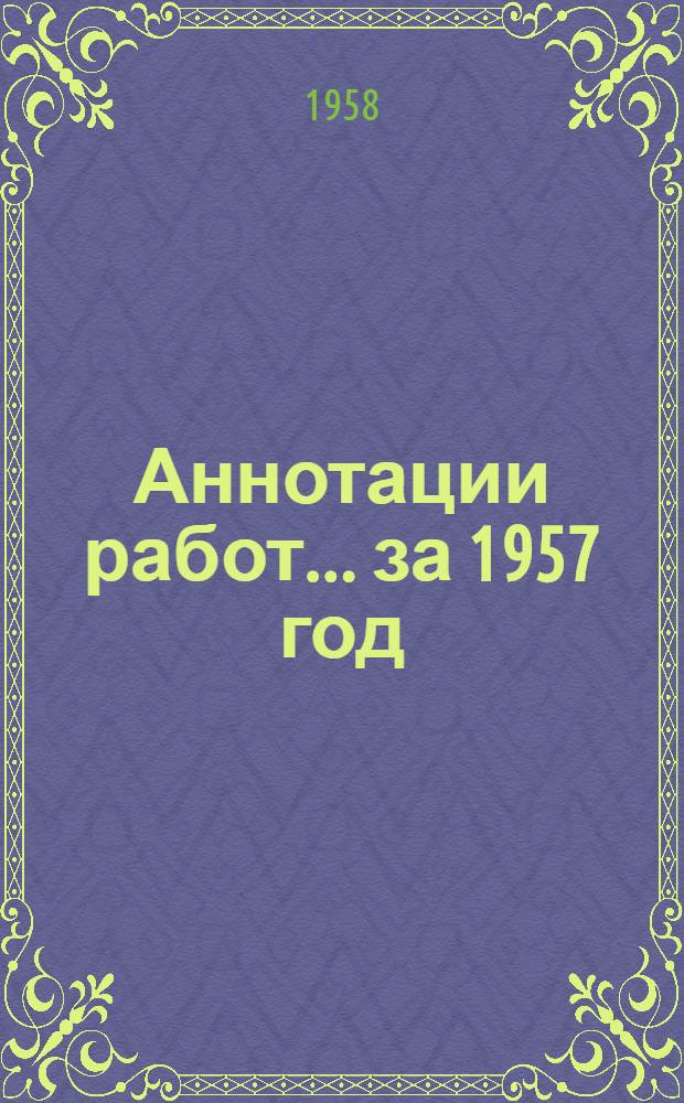 Аннотации работ... за 1957 год : [Вып. 1]-. [Вып. 2] : ...по геологии нефти и газа