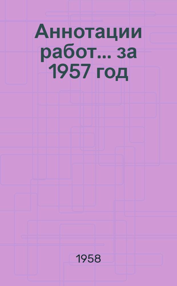 Аннотации работ... за 1957 год : [Вып. 1]-. [Вып. 3] : ...по химии и технологии нефти и газа