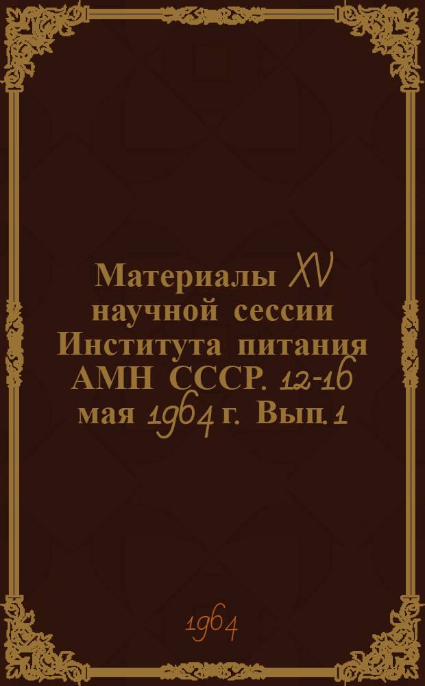 Материалы XV научной сессии Института питания АМН СССР. 12-16 мая 1964 г. Вып. 1