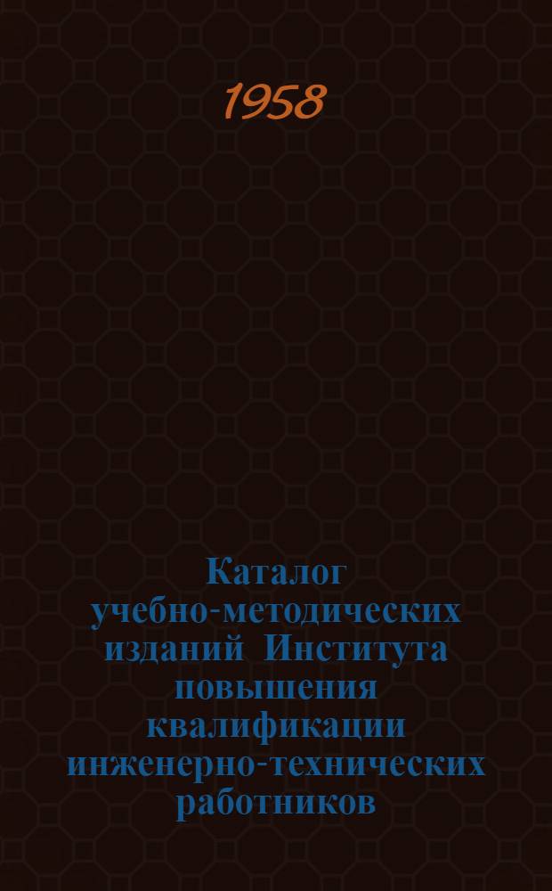Каталог учебно-методических изданий Института повышения квалификации инженерно-технических работников. Вып. 3 : Конец 1950 - 1957 гг.