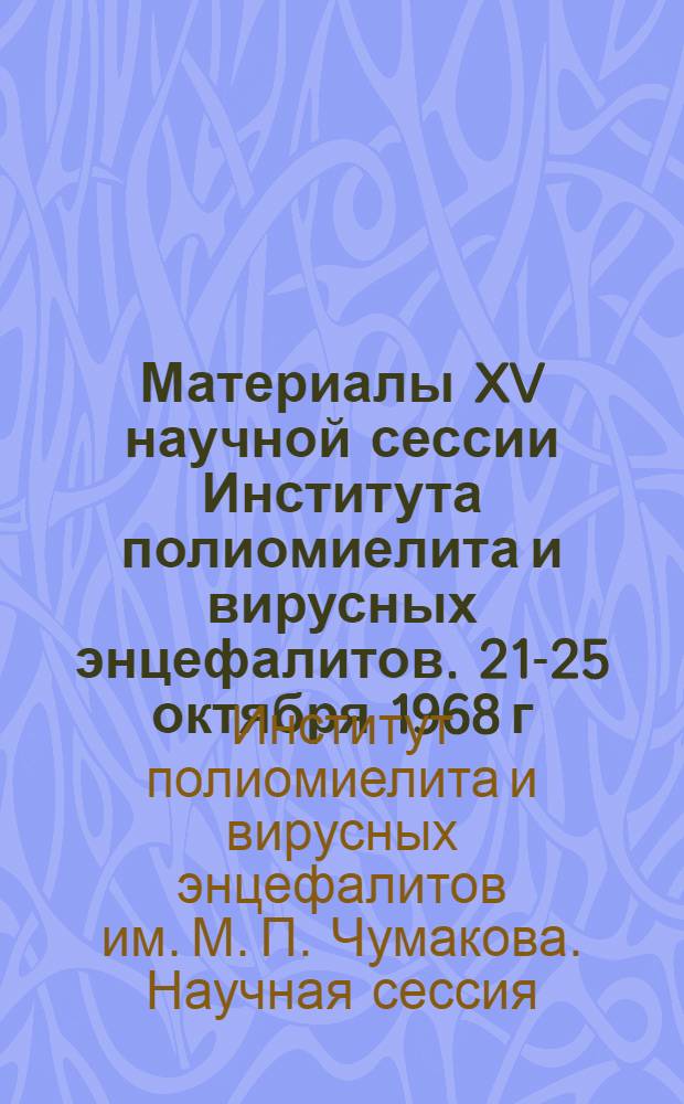 Материалы XV научной сессии Института полиомиелита и вирусных энцефалитов. 21-25 октября 1968 г.
