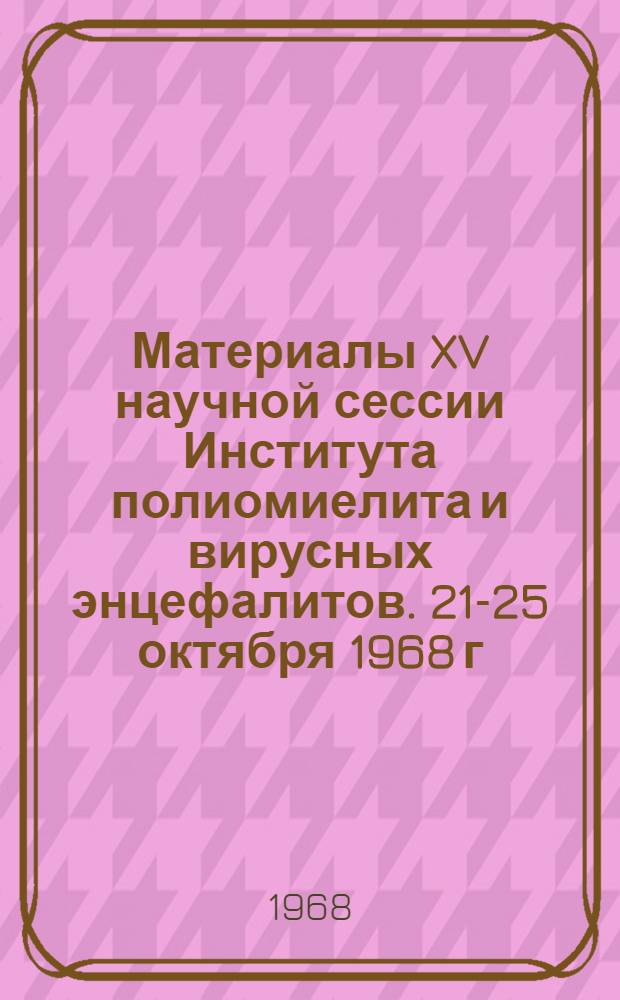 Материалы XV научной сессии Института полиомиелита и вирусных энцефалитов. 21-25 октября 1968 г. Вып. 1 : Актуальные проблемы вирусных инфекций ; Интерферон ; Физиология и биохимия, генетика и иммунология вирусов