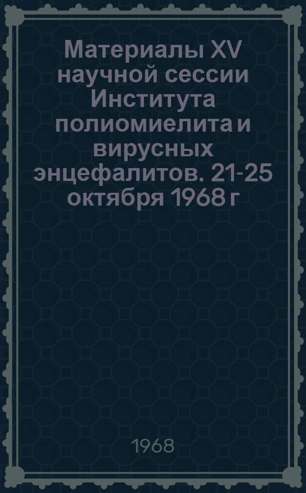 Материалы XV научной сессии Института полиомиелита и вирусных энцефалитов. 21-25 октября 1968 г. Вып. 3 : Клещевой энцефалит, геморрагические лихорадки и комариные арбовирусные инфекции