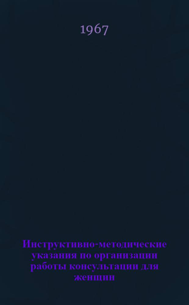 Инструктивно-методические указания по организации работы консультации для женщин : Утв. 19/II 1965 г.