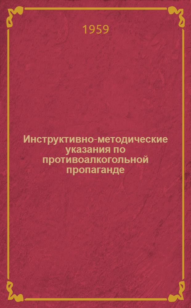 Инструктивно-методические указания по противоалкогольной пропаганде : Утв. 6/VI 1959 г.