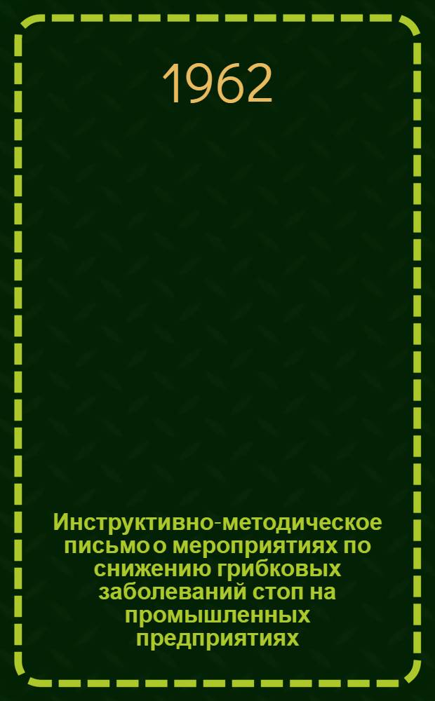 Инструктивно-методическое письмо о мероприятиях по снижению грибковых заболеваний стоп на промышленных предприятиях : Утв. Упр. специализир. мед. помощи М-ва здравоохранения СССР 7/IX 1961 г