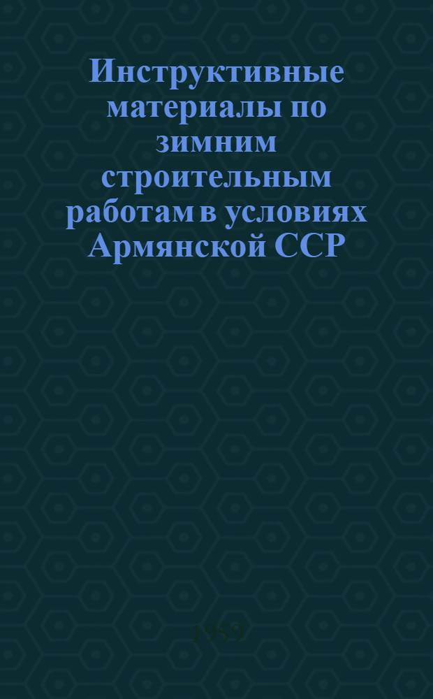 Инструктивные материалы по зимним строительным работам в условиях Армянской ССР