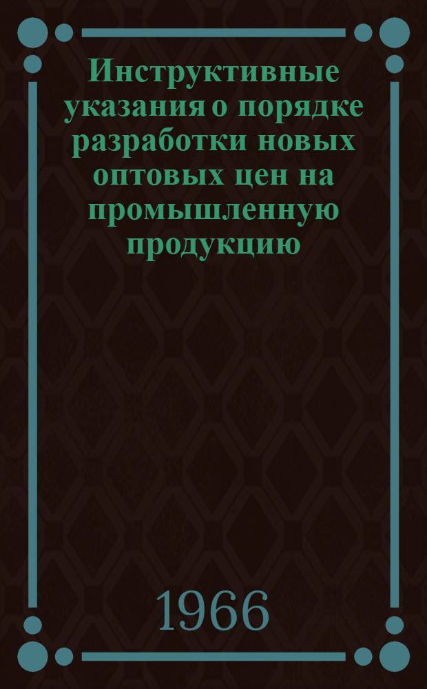 Инструктивные указания о порядке разработки новых оптовых цен на промышленную продукцию : Утв. 21/III 1966 г.