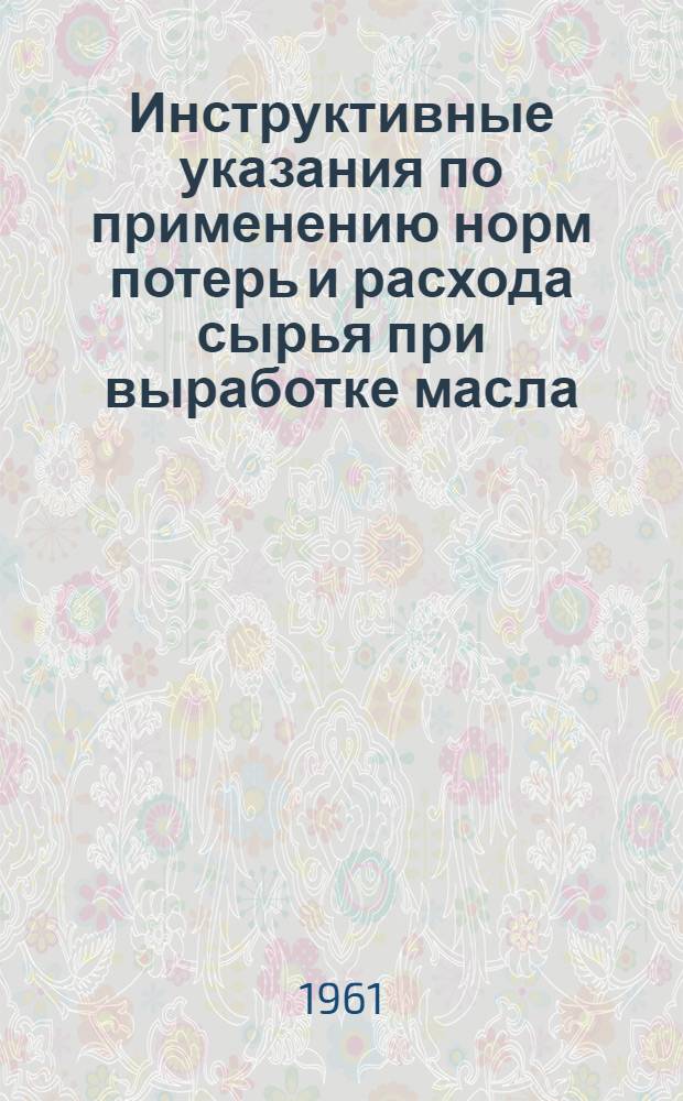 Инструктивные указания по применению норм потерь и расхода сырья при выработке масла, натуральных сыров и продуктов из обезжиренного молока и сыворотки