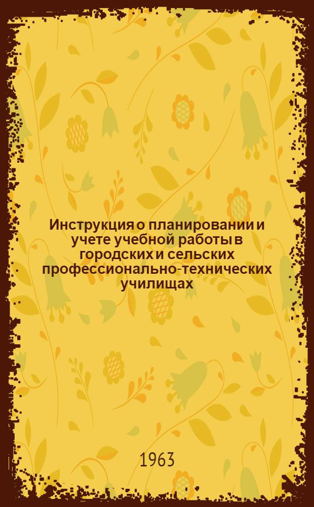 Инструкция о планировании и учете учебной работы в городских и сельских профессионально-технических училищах : Утв. 19/VII 1962 г.