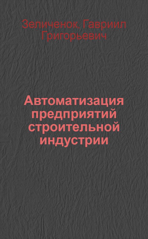 Автоматизация предприятий строительной индустрии : Учеб. пособие для инж.-строит. и автодор. вузов и фак