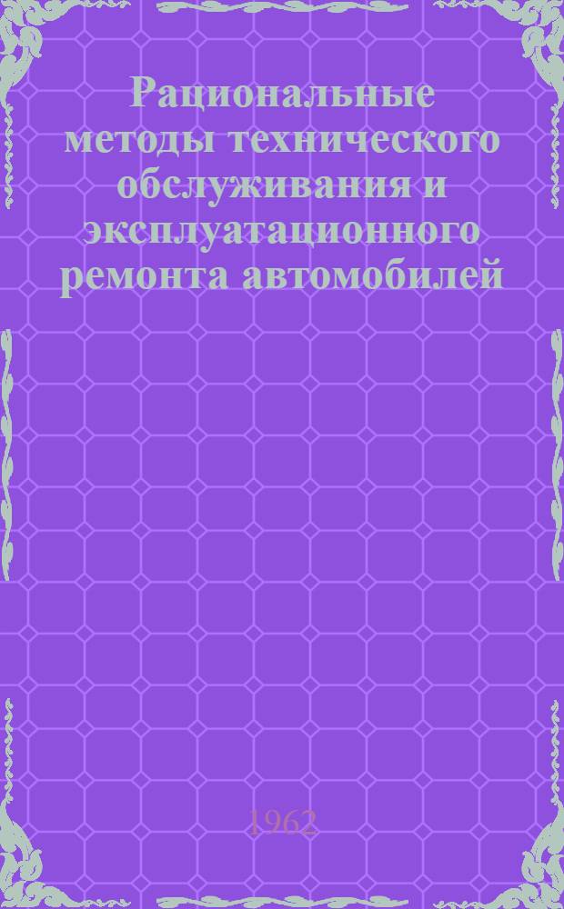 Рациональные методы технического обслуживания и эксплуатационного ремонта автомобилей : (По материалам комплексной бригады по изучению опыта автомоб. хозяйств Донецкой обл.)