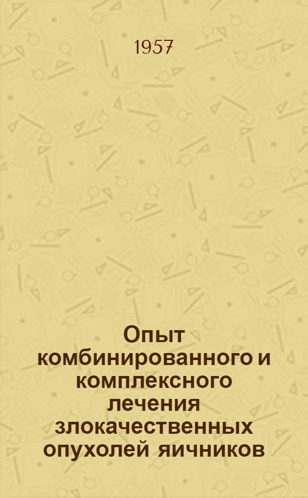 Опыт комбинированного и комплексного лечения злокачественных опухолей яичников : По данным Гос. онкол. ин-та им. П.А. Герцена : Автореферат дис. на соискание учен. степени кандидата мед. наук