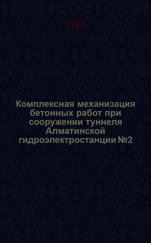 Комплексная механизация бетонных работ при сооружении туннеля Алматинской гидроэлектростанции № 2