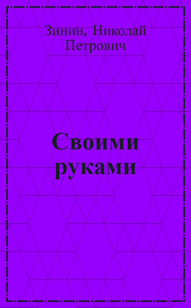 Своими руками : Из опыта работы моск. инструм. завода "Фрезер" им. М.И. Калинина