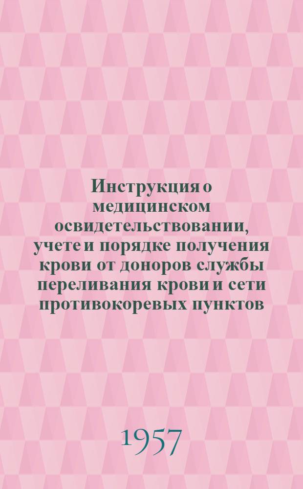 Инструкция о медицинском освидетельствовании, учете и порядке получения крови от доноров службы переливания крови и сети противокоревых пунктов : Утв. 2/III 1957 г.