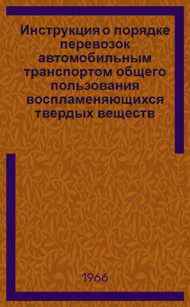 Инструкция о порядке перевозок автомобильным транспортом общего пользования воспламеняющихся твердых веществ : Утв. 14/XI 1966 г.