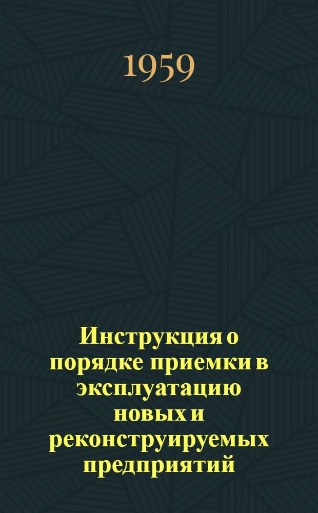 Инструкция о порядке приемки в эксплуатацию новых и реконструируемых предприятий, зданий и сооружений горной промышленности Грузинской ССР : (Испр. и откорректирована в соответствии с постановлением Совета Министров Груз. ССР) : Утв. 29/VII 1959 г.