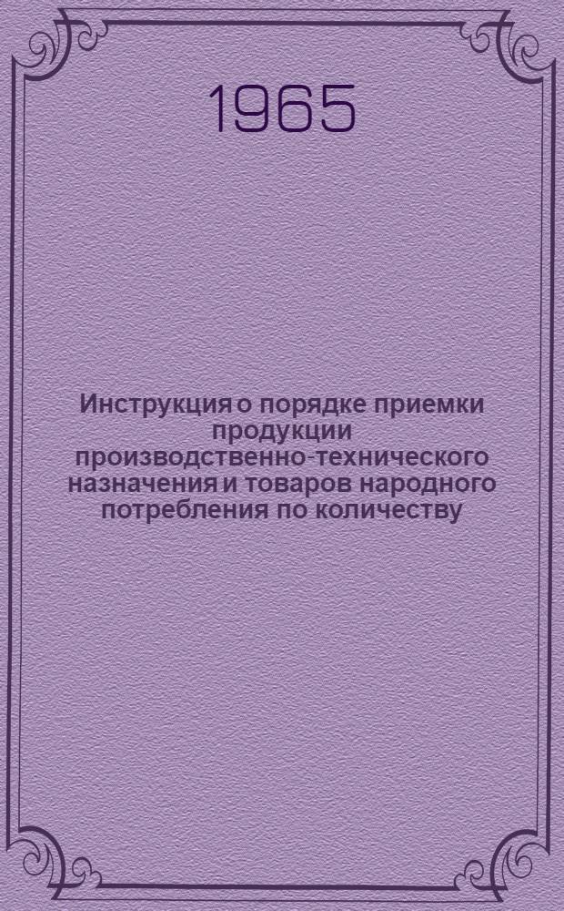 Инструкция о порядке приемки продукции производственно-технического назначения и товаров народного потребления по количеству : Утв. 15/VI 1965 г. : Введена в действие с 1 сент. 1965 г.