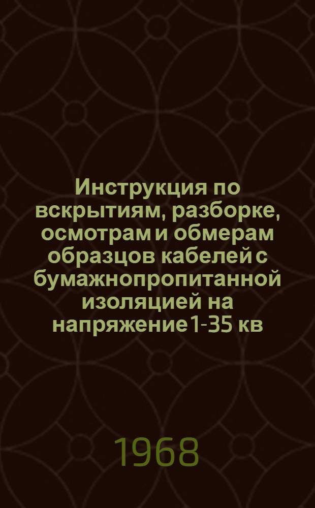 Инструкция по вскрытиям, разборке, осмотрам и обмерам образцов кабелей с бумажнопропитанной изоляцией на напряжение 1-35 кв.