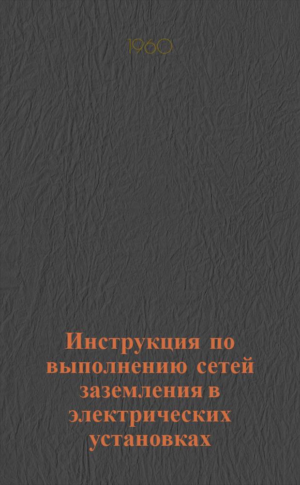 Инструкция по выполнению сетей заземления в электрических установках : СН 102-60 : Утв. 8/VI 1960 г. : Введено 1 окт. 1960 г.