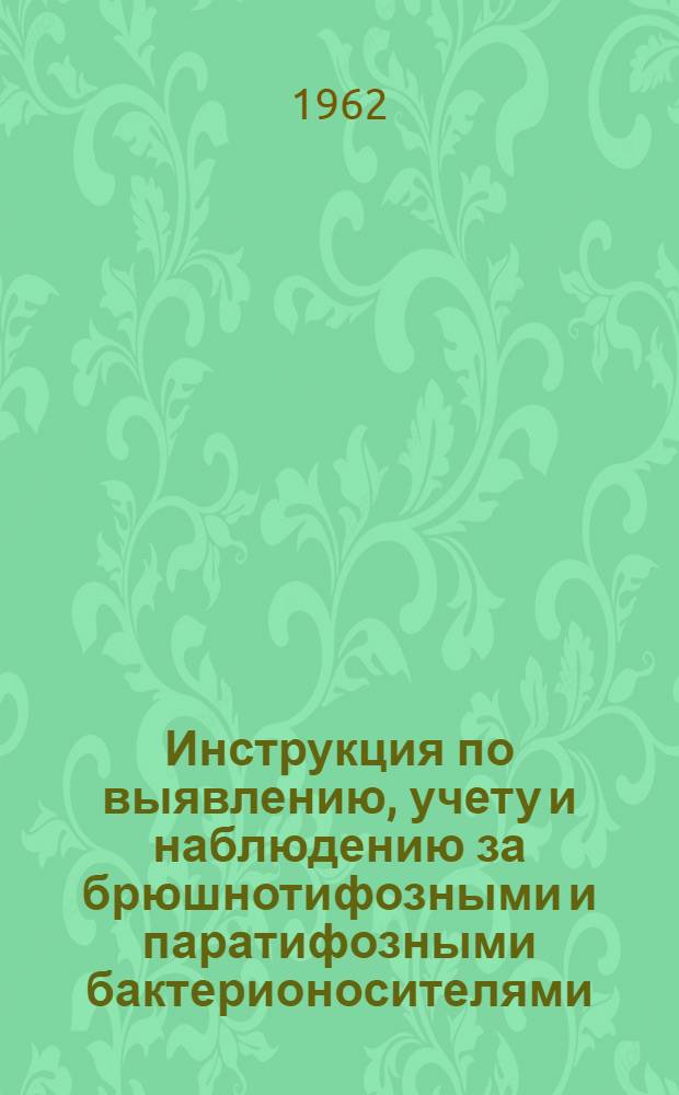 Инструкция по выявлению, учету и наблюдению за брюшнотифозными и паратифозными бактерионосителями : Утв. 2/VI 1961 г.