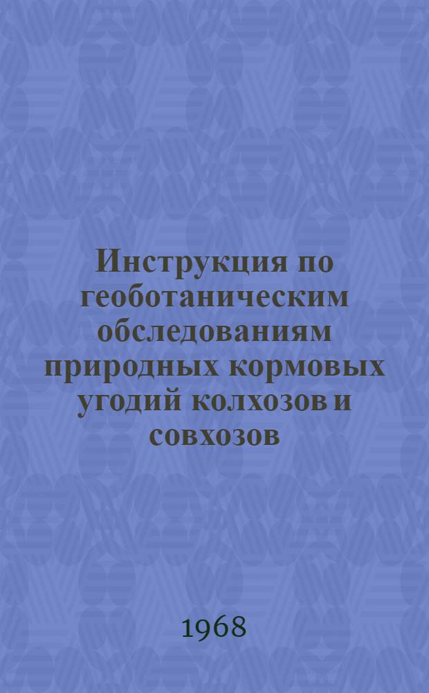 Инструкция по геоботаническим обследованиям природных кормовых угодий колхозов и совхозов : Утв. 28/X 1967 г.