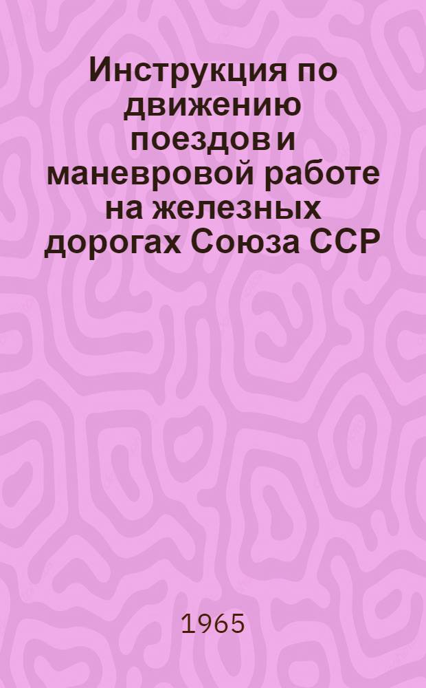 Инструкция по движению поездов и маневровой работе на железных дорогах Союза ССР : Утв. 30/IV 1964 г