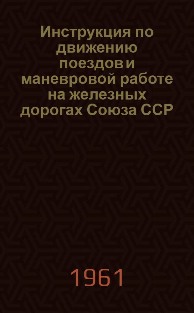 Инструкция по движению поездов и маневровой работе на железных дорогах Союза ССР : Утв. 21/III 1959 г