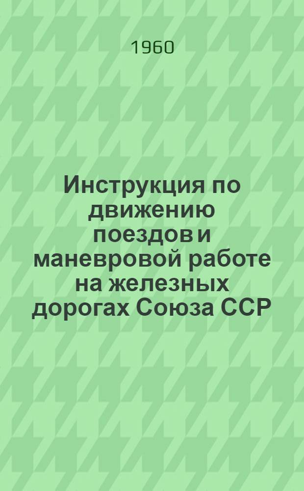 Инструкция по движению поездов и маневровой работе на железных дорогах Союза ССР : Утв. 21/III 1959 г