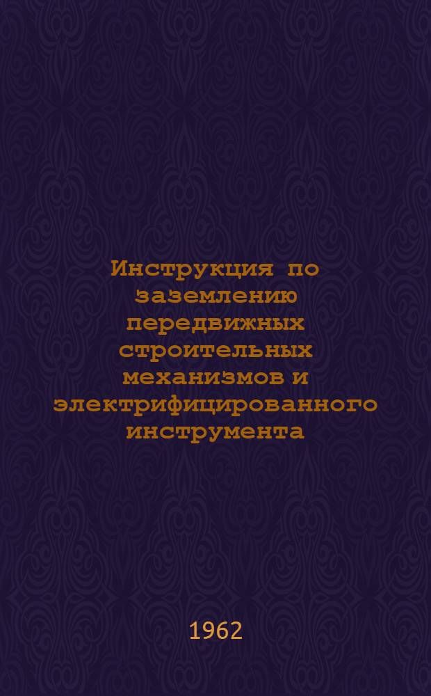 Инструкция по заземлению передвижных строительных механизмов и электрифицированного инструмента : СН38-58 : Утв. 25/XII 1958 г. : Срок введения 1 июня 1959 г.