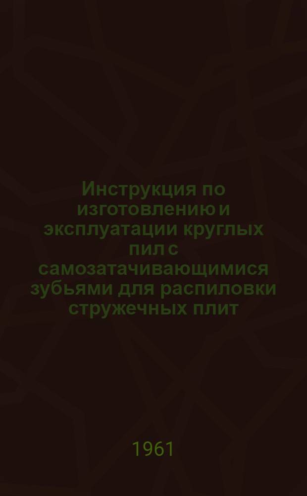 Инструкция по изготовлению и эксплуатации круглых пил с самозатачивающимися зубьями для распиловки стружечных плит