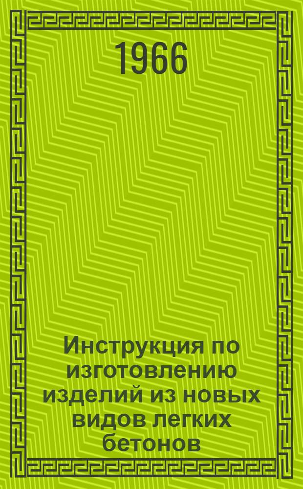 Инструкция по изготовлению изделий из новых видов легких бетонов (конструктивных и высокопрочных, поризованных, на вспученных перлитовых песках и с применением кремнийорганических добавок)