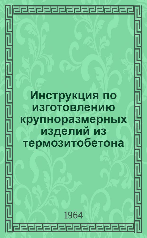 Инструкция по изготовлению крупноразмерных изделий из термозитобетона (шлакопемзобетона)