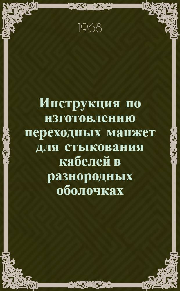 Инструкция по изготовлению переходных манжет для стыкования кабелей в разнородных оболочках : Утв. 6/IX 1968 г