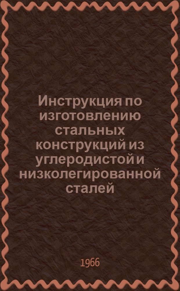 Инструкция по изготовлению стальных конструкций из углеродистой и низколегированной сталей : МСН 97-65 / ГМСС СССР : Утв. 13/VIII 1965 г. : Срок введ. 1 ноября 1965 г.