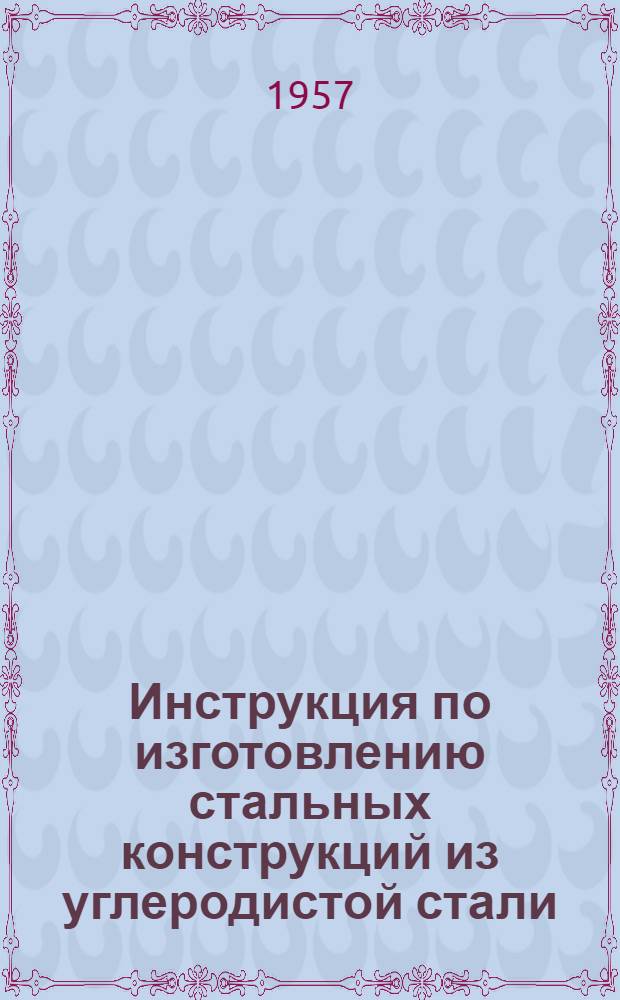Инструкция по изготовлению стальных конструкций из углеродистой стали (И215-56 МСПМХП)