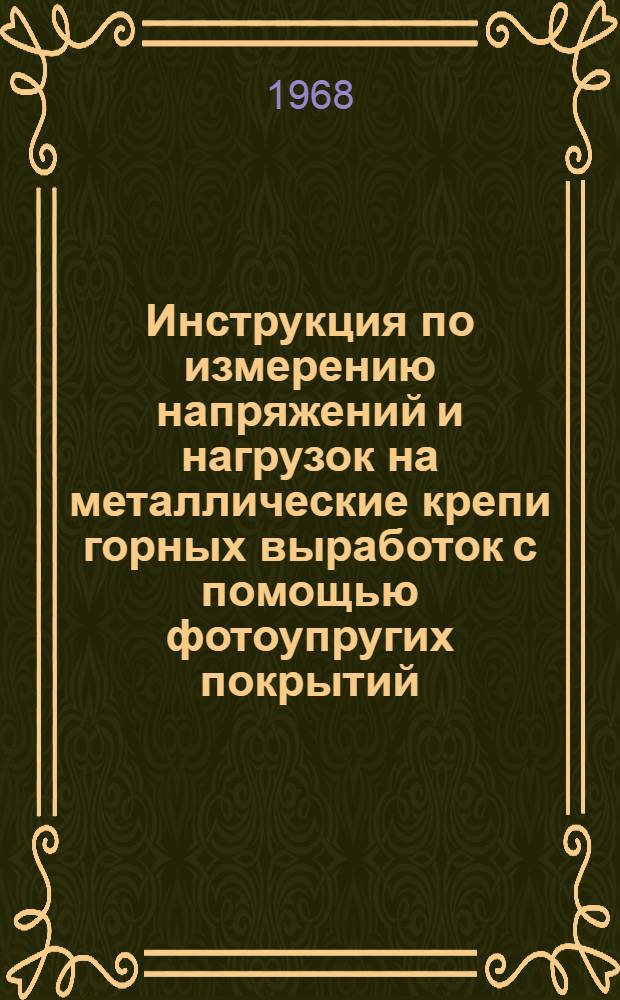 Инструкция по измерению напряжений и нагрузок на металлические крепи горных выработок с помощью фотоупругих покрытий : Утв. Техн. упр. 28/XI 1967 г