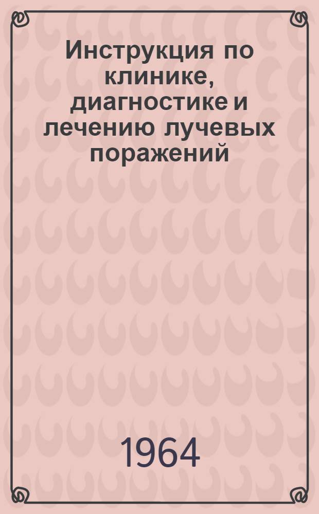 Инструкция по клинике, диагностике и лечению лучевых поражений : Утв. 2/II 1964 г.