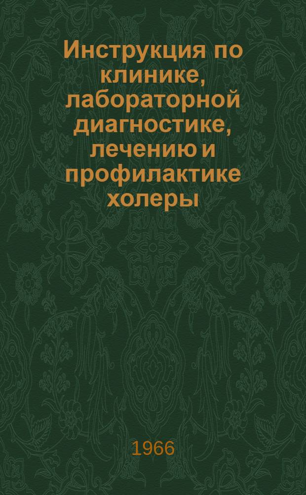 Инструкция по клинике, лабораторной диагностике, лечению и профилактике холеры : Утв. 12/III 1966 г