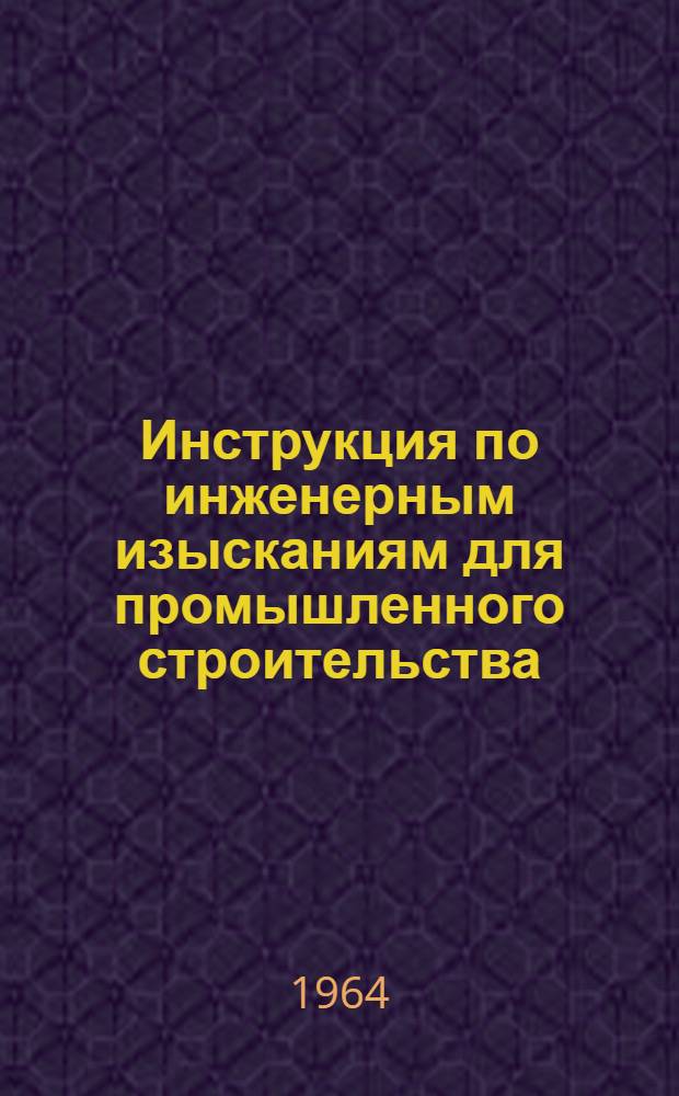 Инструкция по инженерным изысканиям для промышленного строительства : СН 225-62 : Утв. 16/X 1962 г. : Срок введения 1 янв. 1963 г.