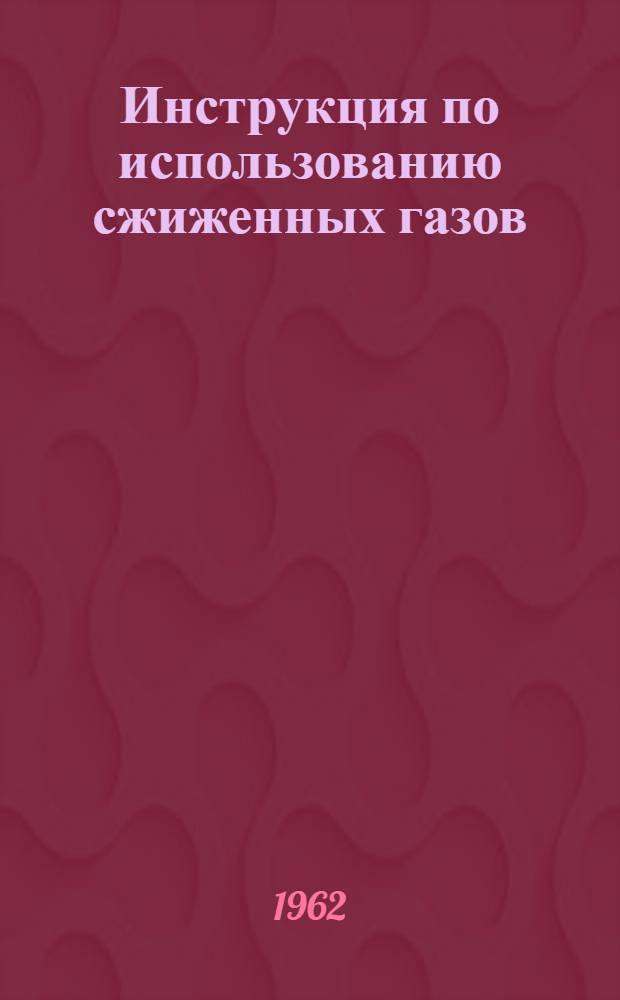Инструкция по использованию сжиженных газов (пропан-бутановых смесей) при газопламенной обработке металлов : Утв. Техн. упр. Мосгорсовнархоза 29/V 1962 г