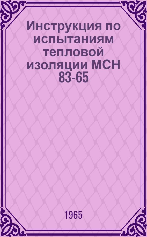 Инструкция по испытаниям тепловой изоляции МСН 83-65 / ГМСС СССР : Утв. 12/V 1965 г. : Срок введ. 1 июня 1965 г.